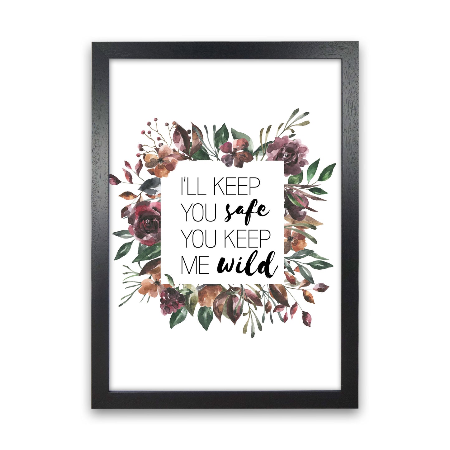 I'll Keep You Safe You Keep Me Wild Mixed Floral Typography Wall Art Print Black Grain