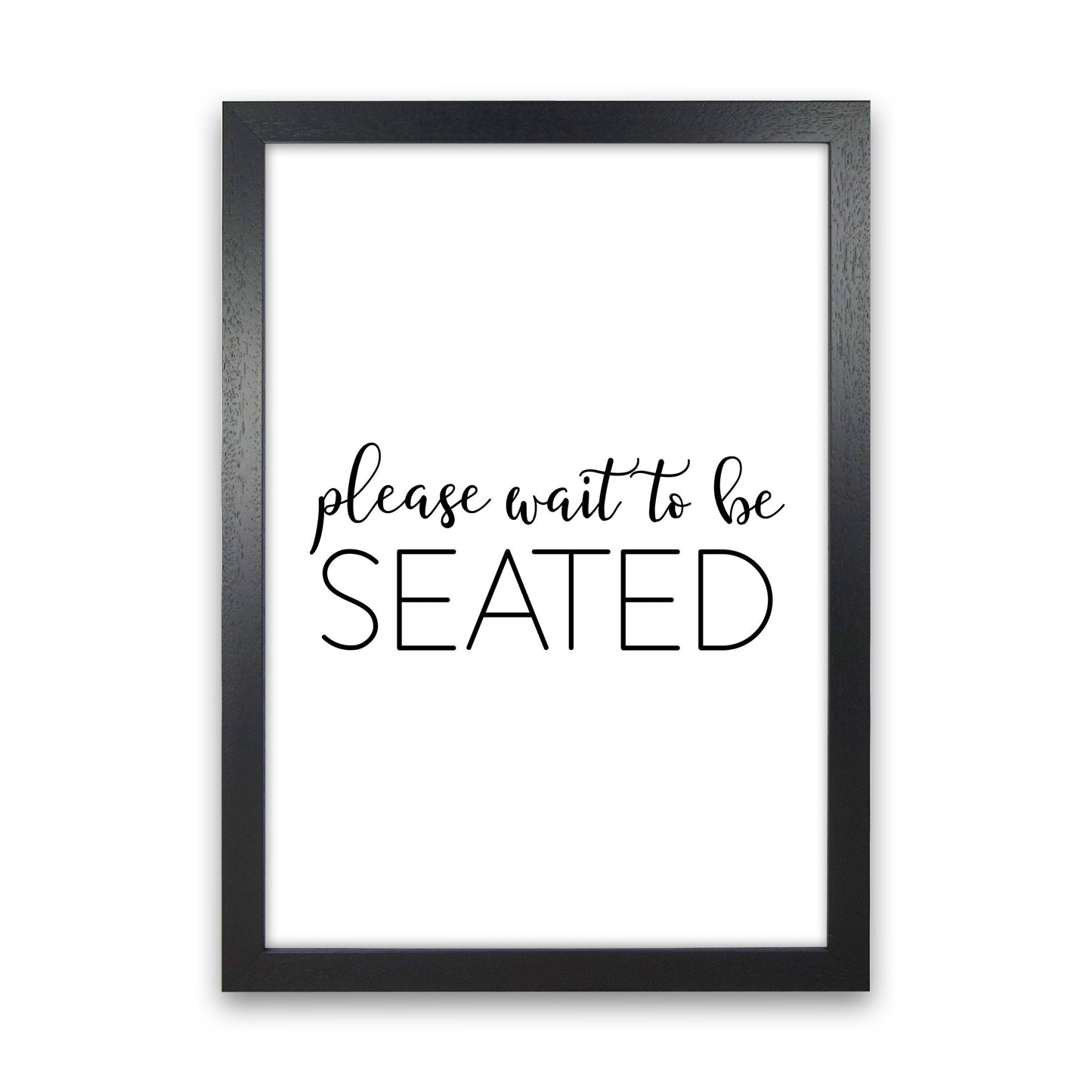Please Wait To Be Seated Framed Typography Wall Art Print Black Grain
