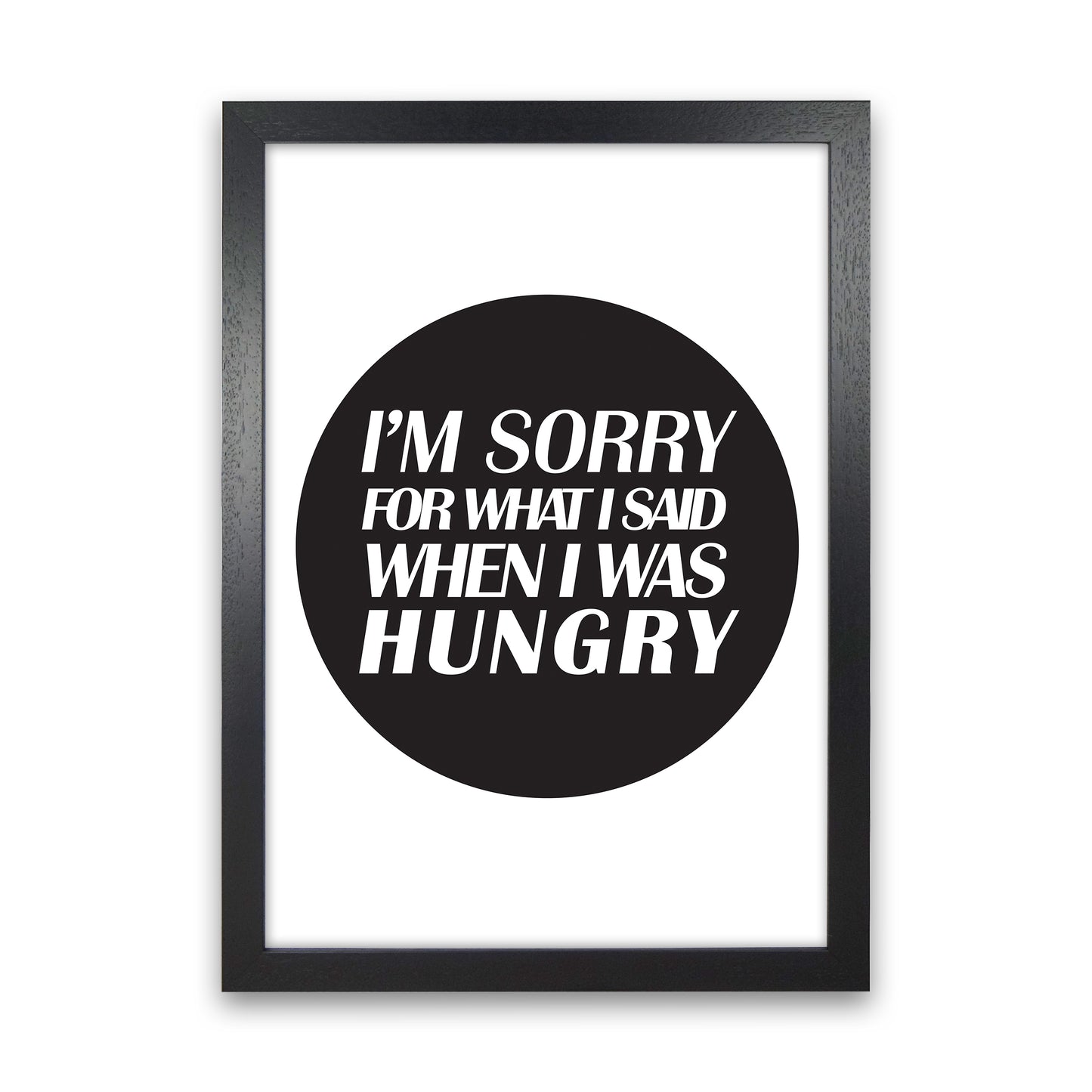 I'M Sorry For What I Said When I Was Hungry Art Print by Pixy Paper Black Grain
