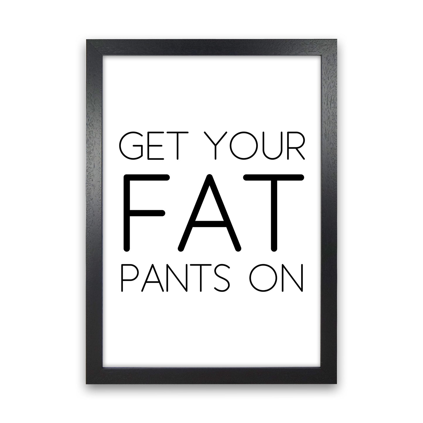 Get Your Fat Pants On Art Print by Pixy Paper Black Grain