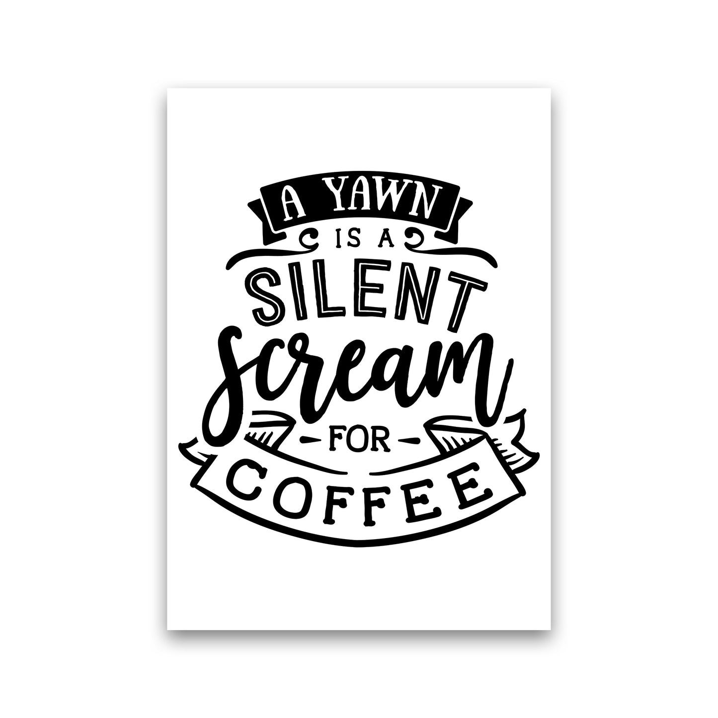 A Yawn Is A Silent Scream For Coffee Art Print by Pixy Paper Print Only