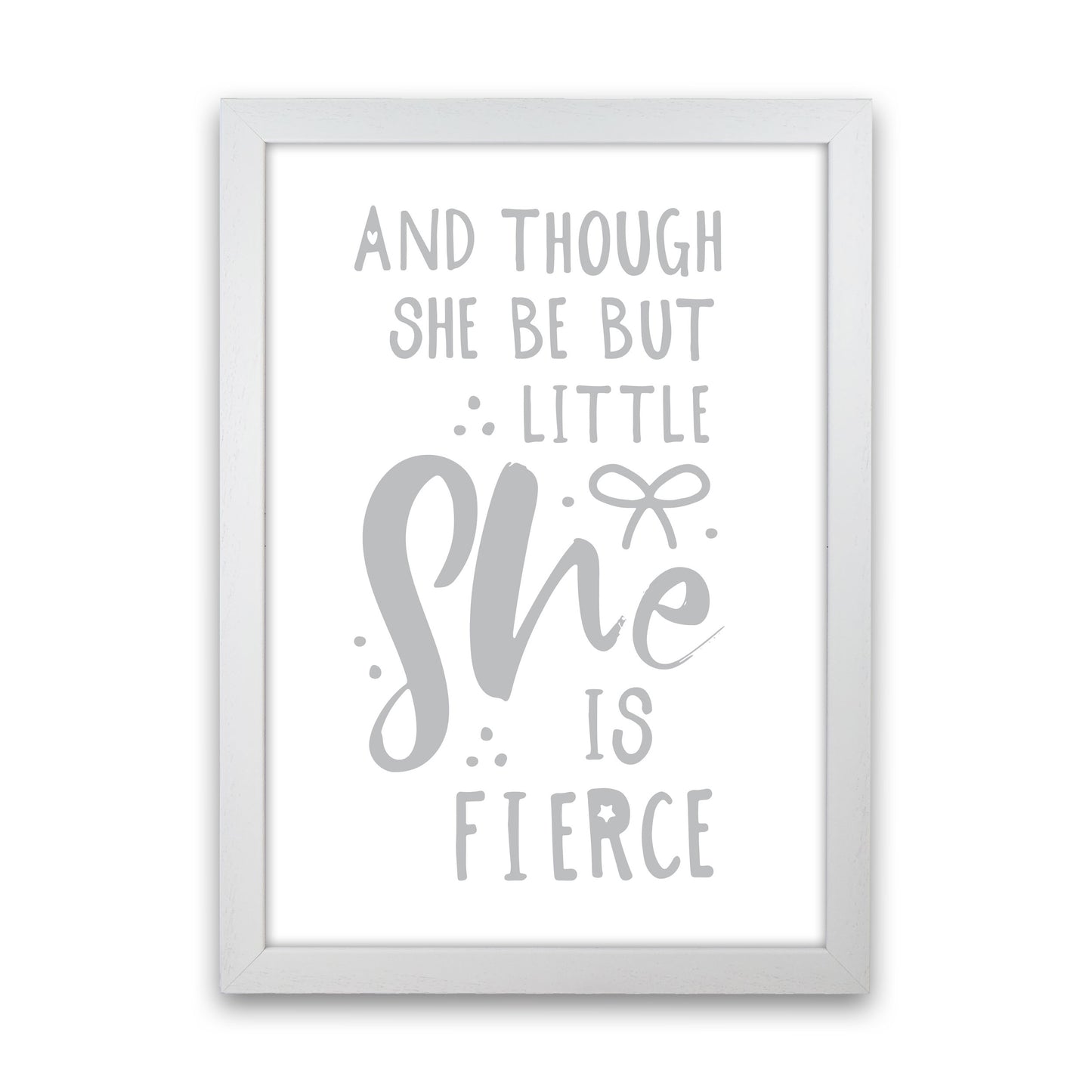And Though She Be But Little She Is Fierce Grey Framed Typography Wall Art Print White Grain