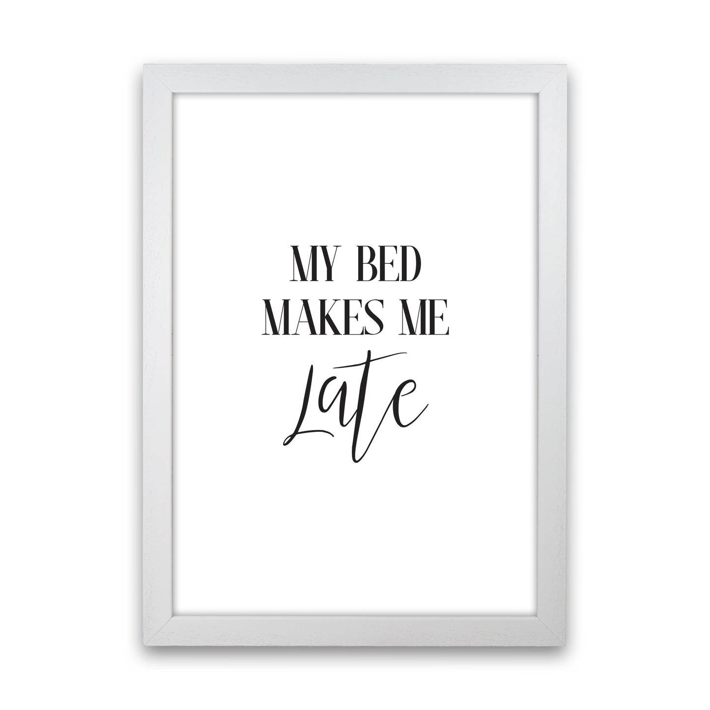 My Bed Makes Me Late Framed Typography Wall Art Print White Grain