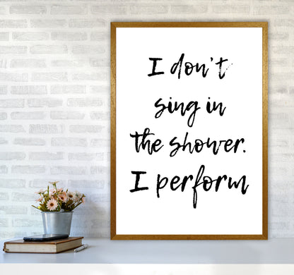I Don&#39;t Sing In The Shower I Perform, Bathroom Print, Framed Wall Art A1 Print Only