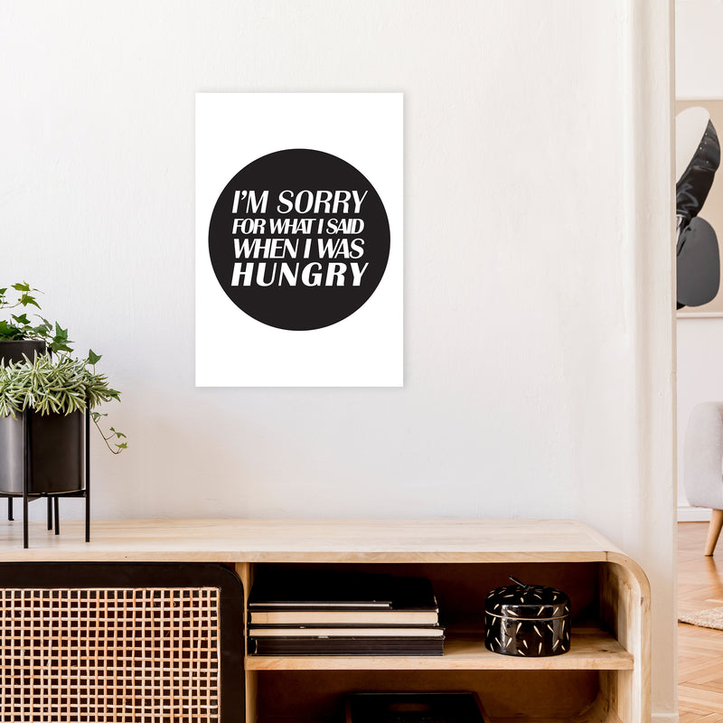 I'M Sorry For What I Said When I Was Hungry  Art Print by Pixy Paper A2 Black Frame
