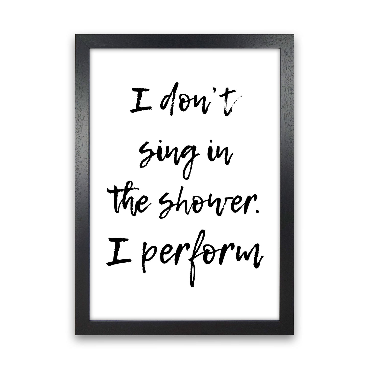 I Don&#39;t Sing In The Shower I Perform, Bathroom Print, Framed Wall Art Black Grain