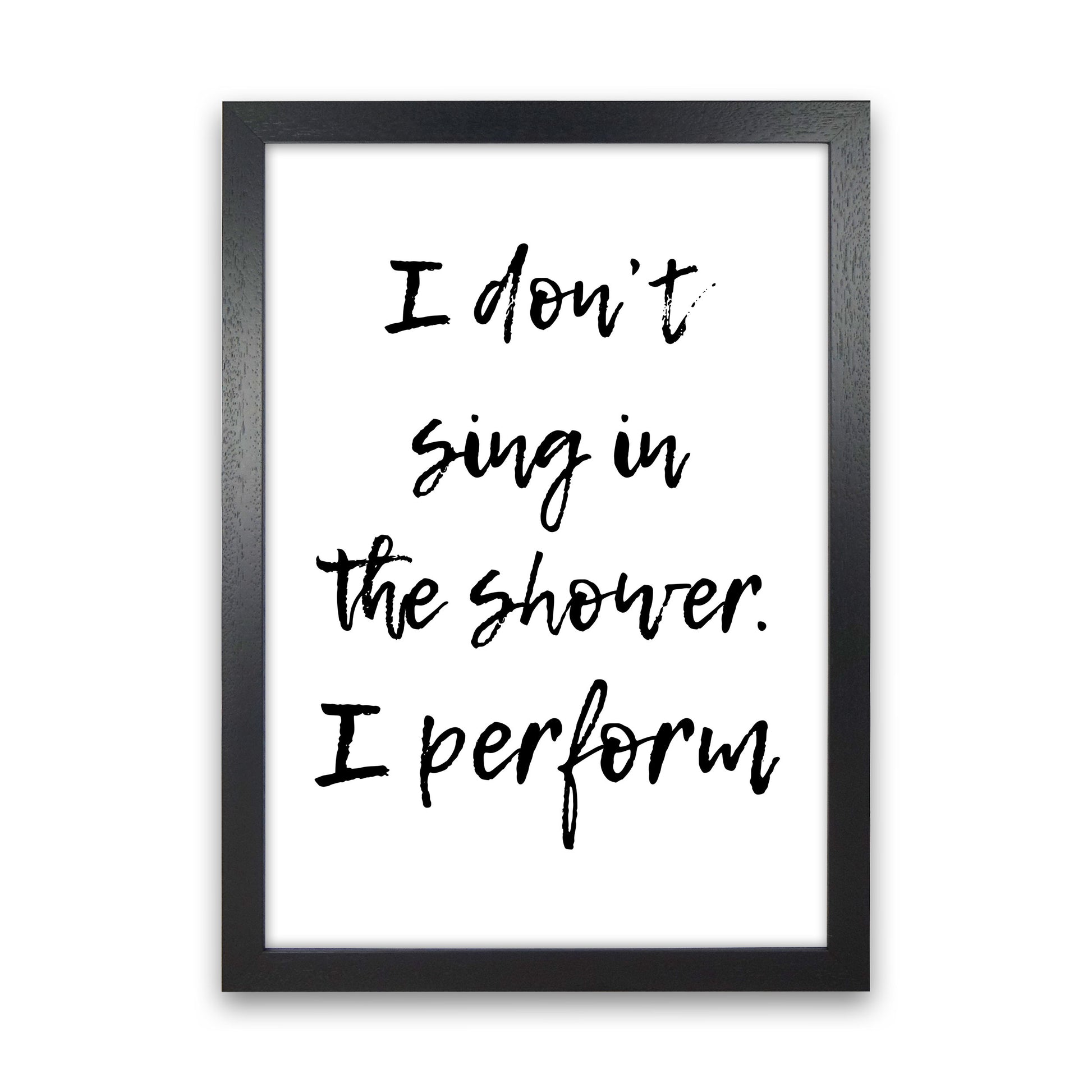 I Don't Sing In The Shower I Perform, Bathroom Print, Framed Wall Art Black Grain