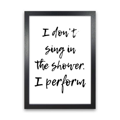 I Don&#39;t Sing In The Shower I Perform, Bathroom Print, Framed Wall Art Black Grain