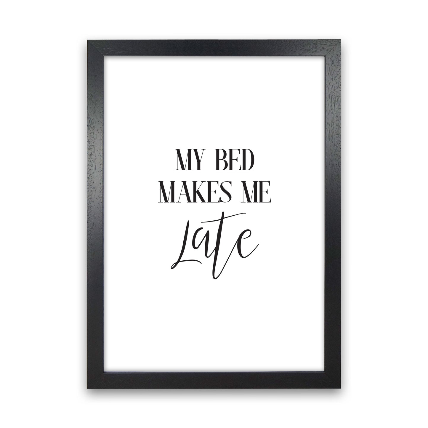 My Bed Makes Me Late Framed Typography Wall Art Print Black Grain