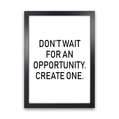 Don'T Wait For An Opportunity  Art Print by Pixy Paper Black Grain