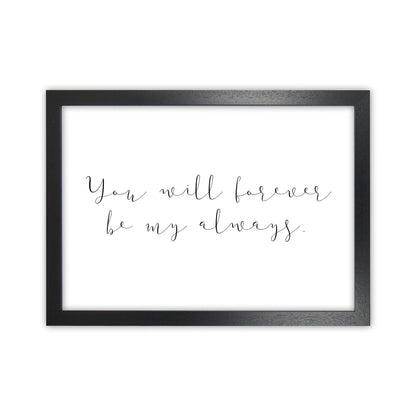 You Will Forever Be My Always  Art Print by Pixy Paper Black Grain