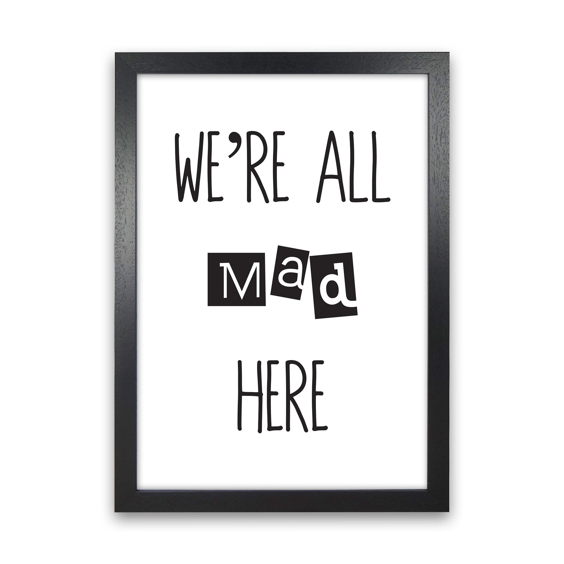 We'Re All Mad Here  Art Print by Pixy Paper Black Grain