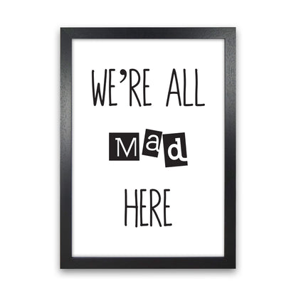 We'Re All Mad Here  Art Print by Pixy Paper Black Grain