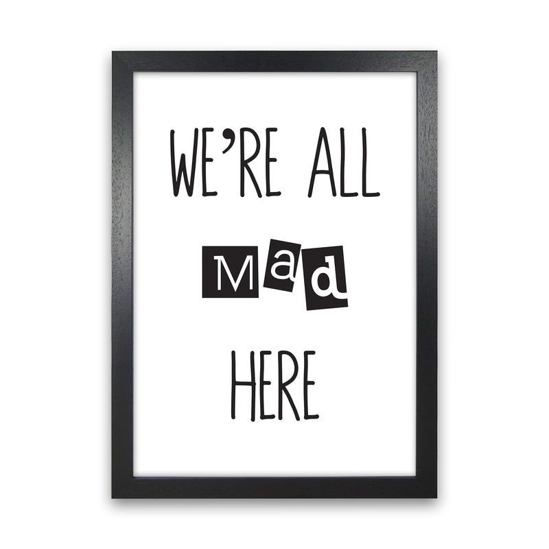 We'Re All Mad Here  Art Print by Pixy Paper Black Grain