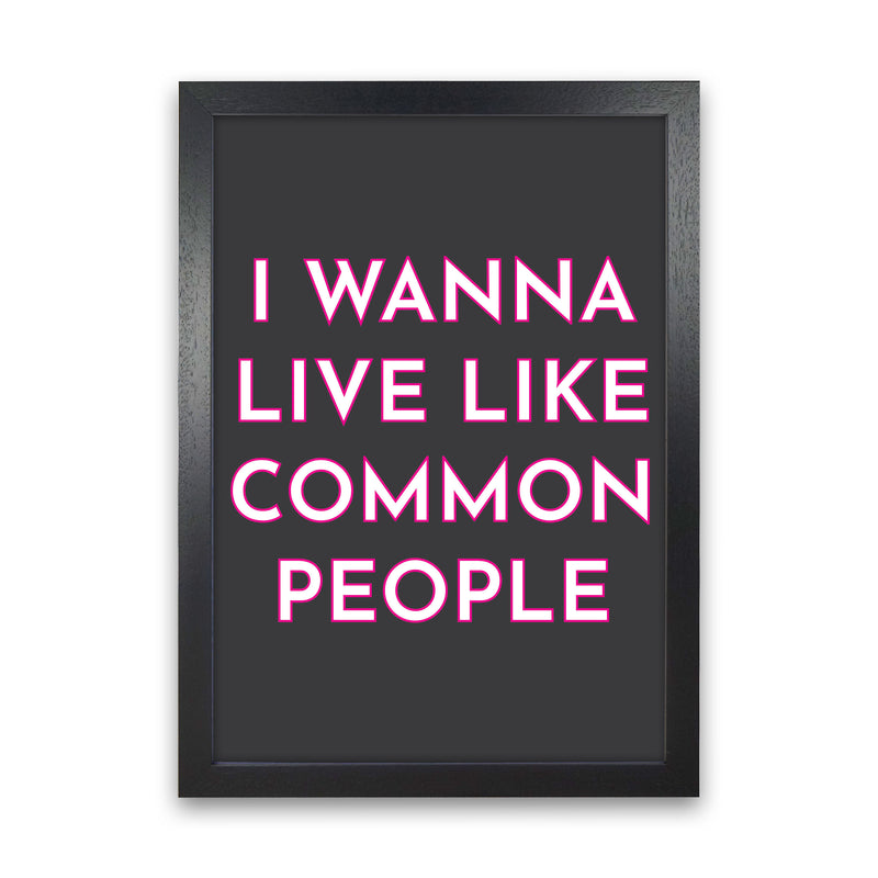 I Wann Live Like Common People Art Print by Pixy Paper Black Grain