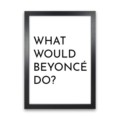 What Would Beyonce Do Art Print by Pixy Paper Black Grain