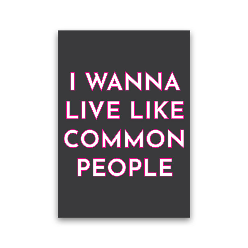 I Wann Live Like Common People Art Print by Pixy Paper Print Only