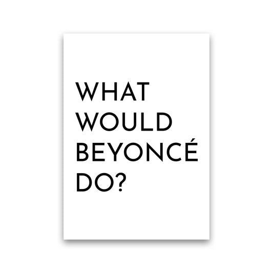 What Would Beyonce Do Art Print by Pixy Paper Print Only