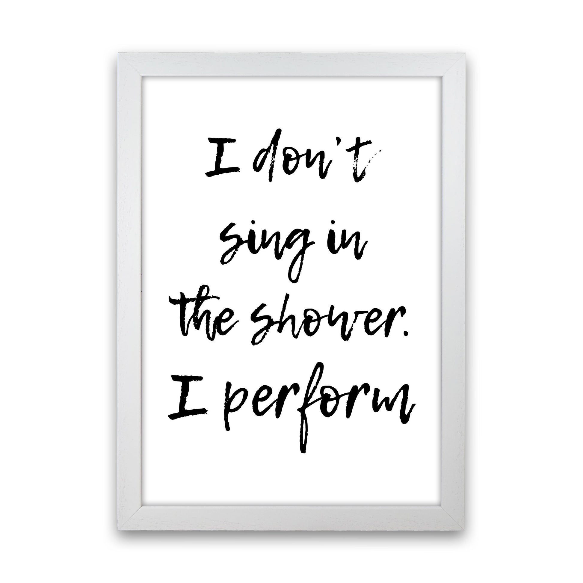 I Don't Sing In The Shower I Perform, Bathroom Print, Framed Wall Art White Grain