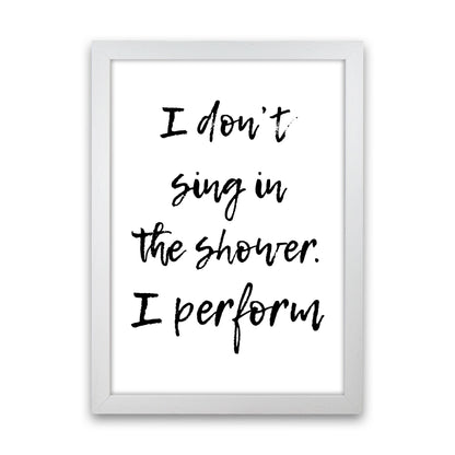 I Don&#39;t Sing In The Shower I Perform, Bathroom Print, Framed Wall Art White Grain