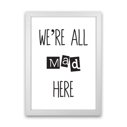 We'Re All Mad Here  Art Print by Pixy Paper White Grain