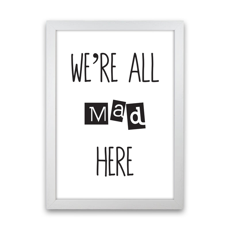 We'Re All Mad Here  Art Print by Pixy Paper White Grain
