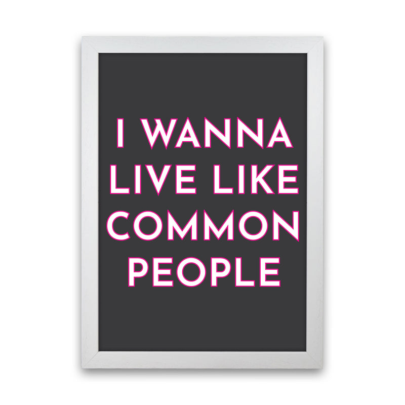 I Wann Live Like Common People Art Print by Pixy Paper White Grain